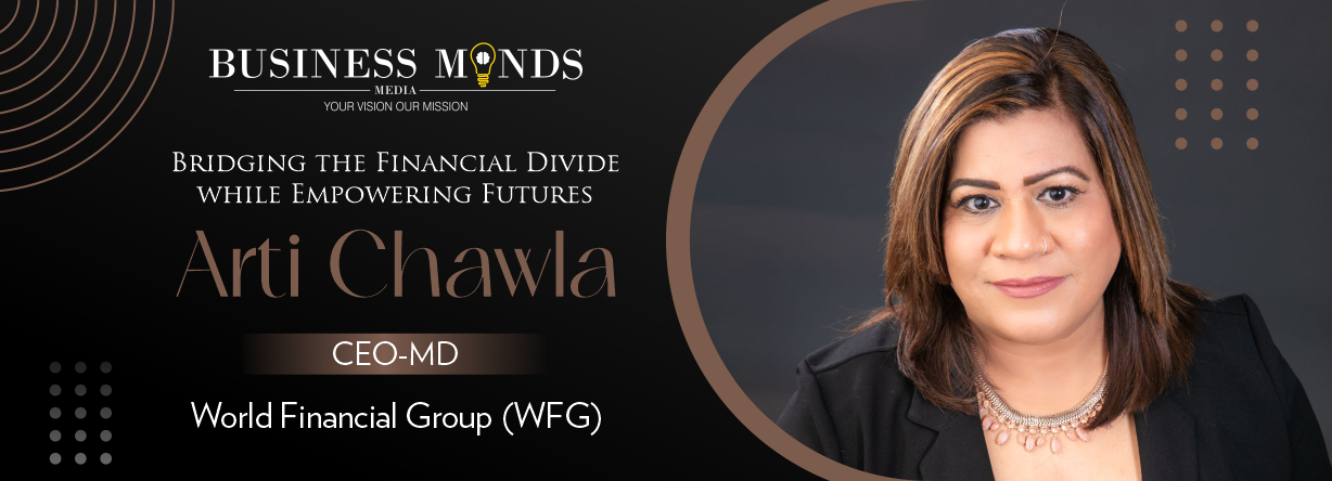 Arti Chawla | World Financial Group | Financial Divide Empowering Futures | Business Minds Media