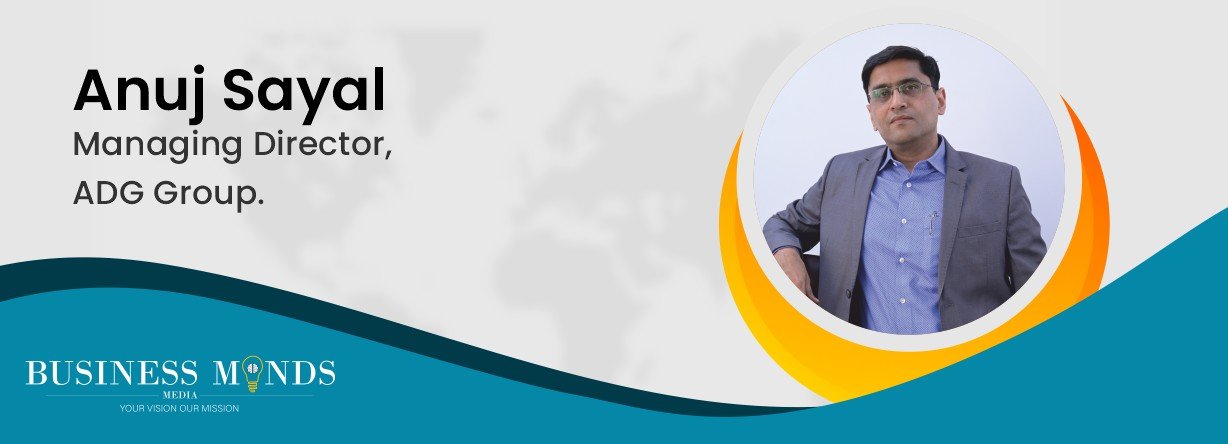 Anuj Sayal | ADG Group | Disruption in Multiple Industries | Business MInds Media