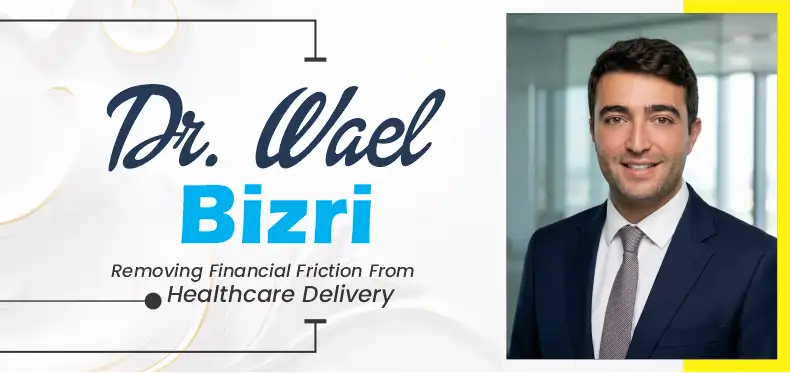 Dr. Wael Bizri: Removing Financial Friction From Healthcare Delivery