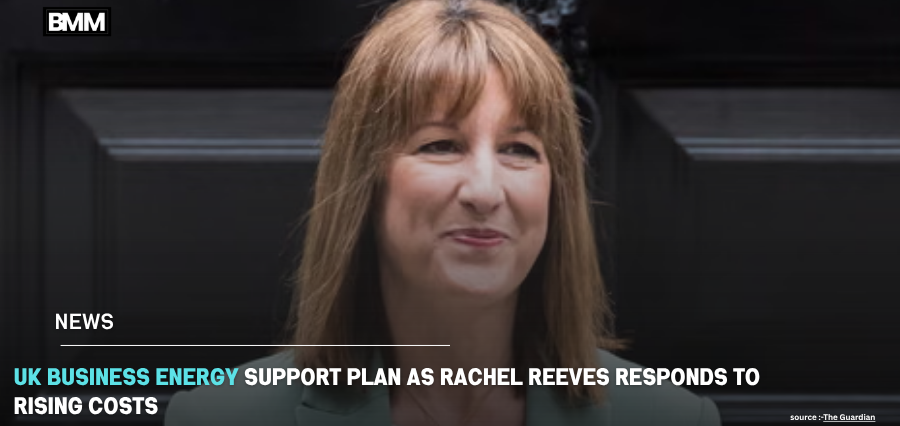 UK Business Energy Support Plan as Rachel Reeves | Business Minds Media
