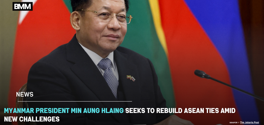 Myanmar ASEAN Ties President Min Aung Hlaing Seeks to Rebuild | Business Minds Media
